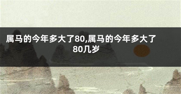 属马的今年多大了80,属马的今年多大了80几岁
