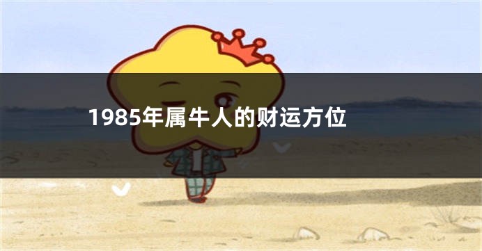 1985年属牛人的财运方位