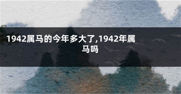 1942属马的今年多大了,1942年属马吗