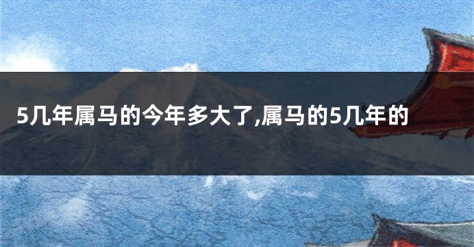5几年属马的今年多大了,属马的5几年的