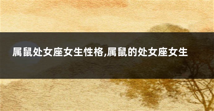 属鼠处女座女生性格,属鼠的处女座女生