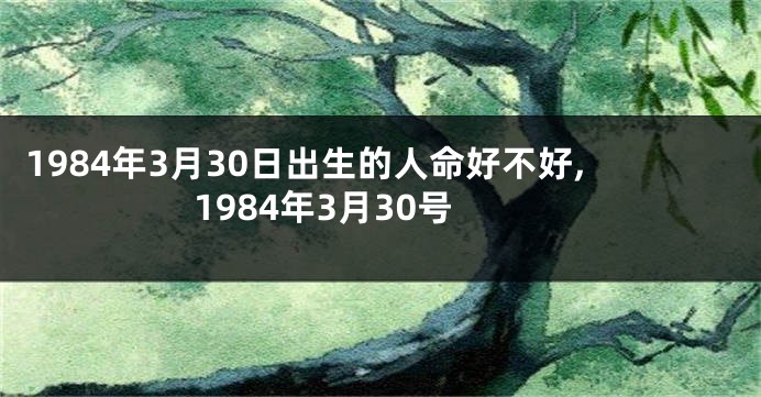 1984年3月30日出生的人命好不好,1984年3月30号