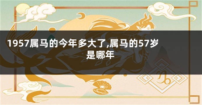 1957属马的今年多大了,属马的57岁是哪年