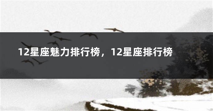 12星座魅力排行榜，12星座排行榜