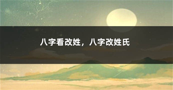 八字看改姓,八字改姓氏