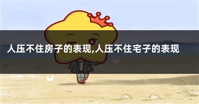 人压不住房子的表现,人压不住宅子的表现