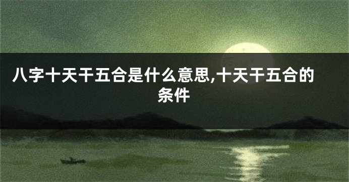 八字十天干五合是什么意思,十天干五合的条件