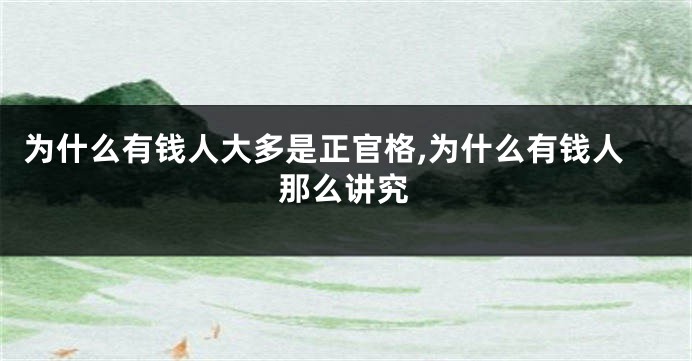 为什么有钱人大多是正官格,为什么有钱人那么讲究