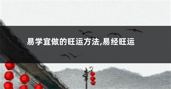 易学宜做的旺运方法,易经旺运
