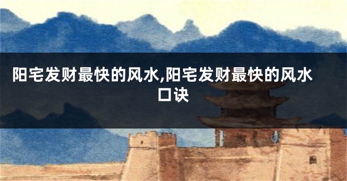 阳宅发财最快的风水,阳宅发财最快的风水口诀