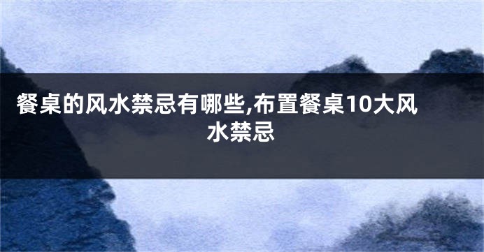 餐桌的风水禁忌有哪些,布置餐桌10大风水禁忌