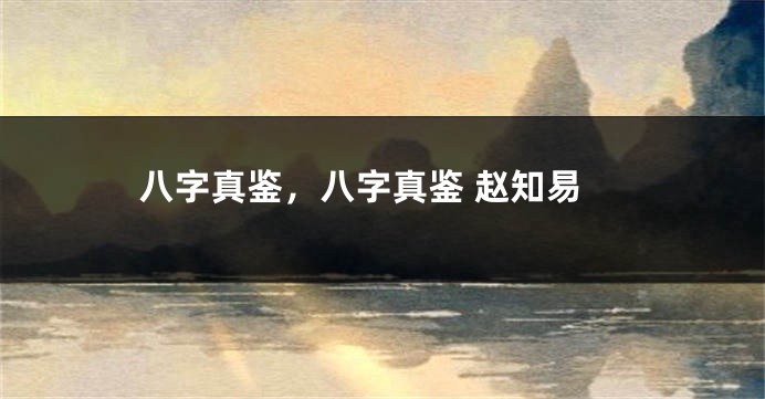 八字真鉴,八字真鉴 赵知易