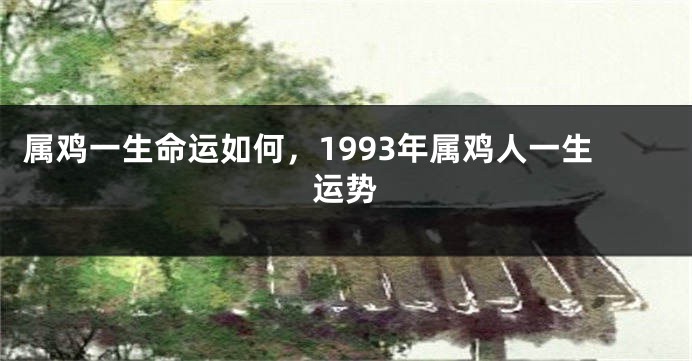 属鸡一生命运如何，1993年属鸡人一生运势