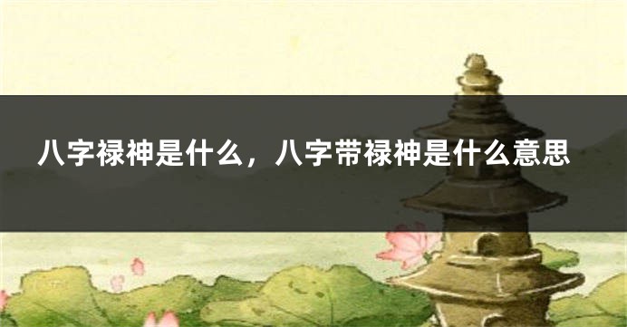 八字禄神是什么，八字带禄神是什么意思