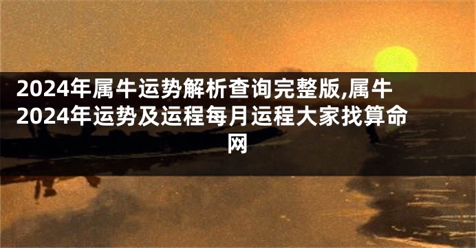 2024年属牛运势解析查询完整版,属牛2024年运势及运程每月运程大家找算命网