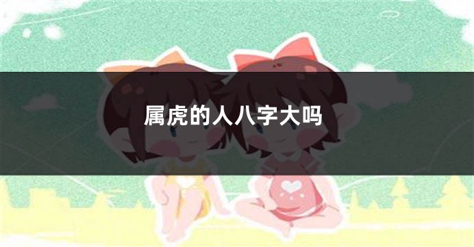 属虎的人八字大吗
