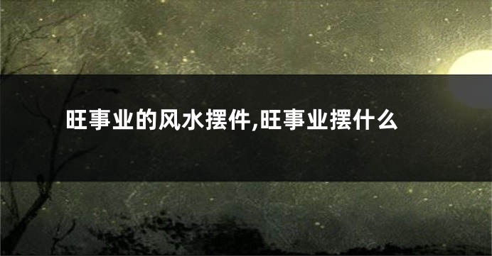 旺事业的风水摆件,旺事业摆什么