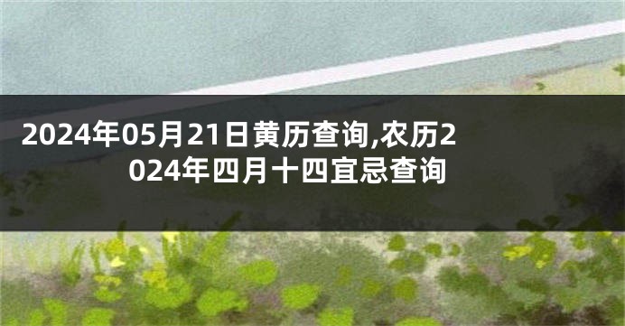 2024年05月21日黄历查询,农历2024年四月十四宜忌查询