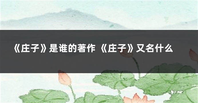 《庄子》是谁的著作 《庄子》又名什么