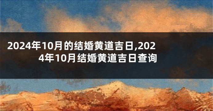 2024年10月的结婚黄道吉日,2024年10月结婚黄道吉日查询