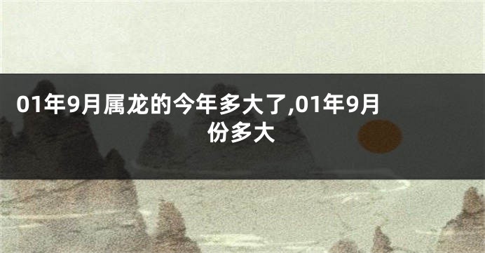 01年9月属龙的今年多大了,01年9月份多大
