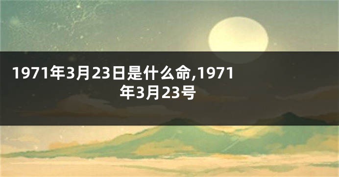 1971年3月23日是什么命,1971年3月23号