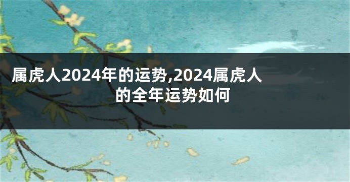属虎人2024年的运势,2024属虎人的全年运势如何