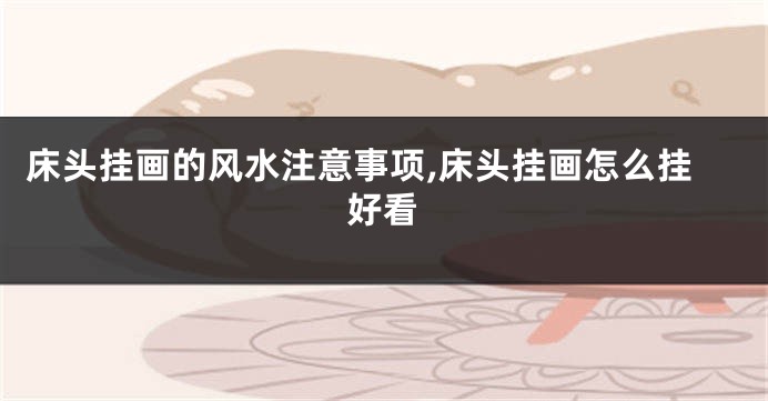 床头挂画的风水注意事项,床头挂画怎么挂好看
