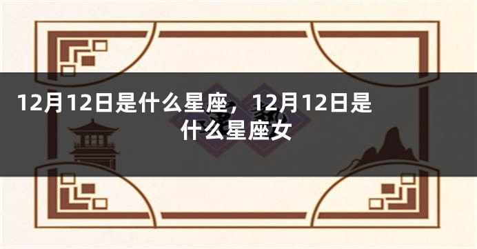 12月12日是什么星座，12月12日是什么星座女
