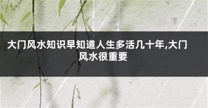 大门风水知识早知道人生多活几十年,大门风水很重要