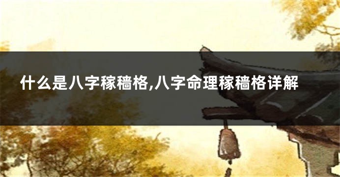 什么是八字稼穑格,八字命理稼穑格详解