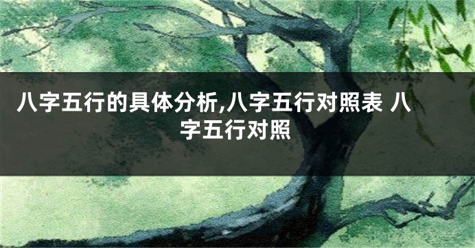 八字五行的具体分析,八字五行对照表 八字五行对照