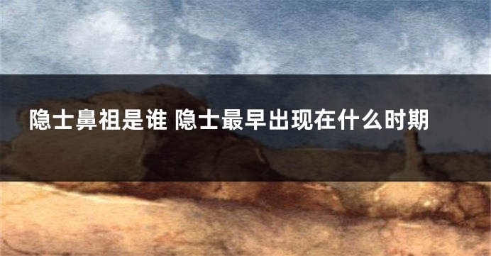 隐士鼻祖是谁 隐士最早出现在什么时期