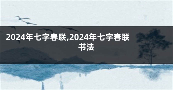2024年七字春联,2024年七字春联书法