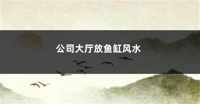 公司大厅放鱼缸风水