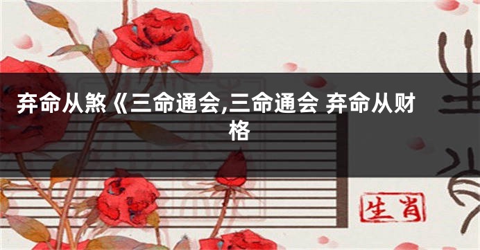弃命从煞《三命通会,三命通会 弃命从财格