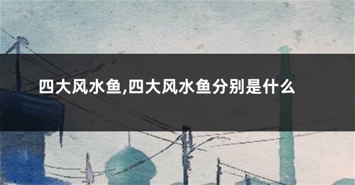 四大风水鱼,四大风水鱼分别是什么