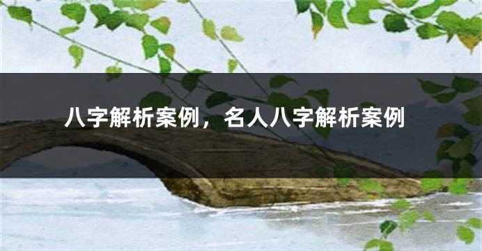 八字解析案例,名人八字解析案例