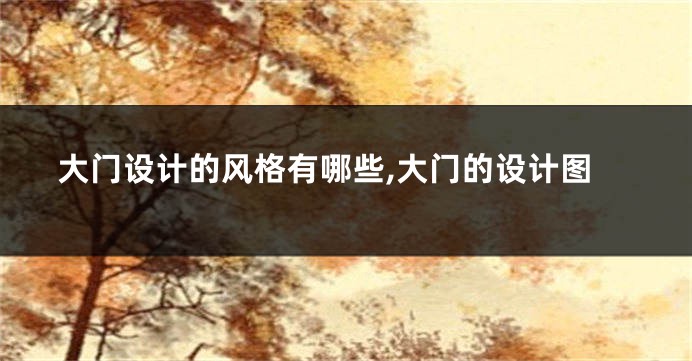大门设计的风格有哪些,大门的设计图