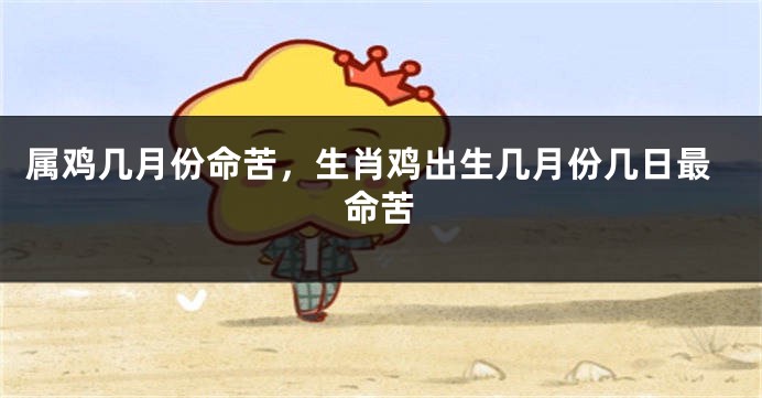 属鸡几月份命苦，生肖鸡出生几月份几日最命苦