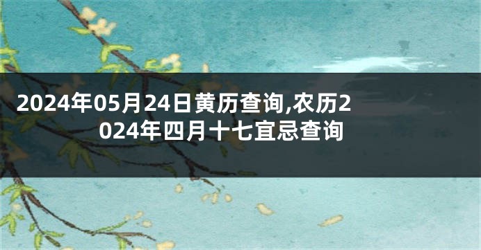2024年05月24日黄历查询,农历2024年四月十七宜忌查询