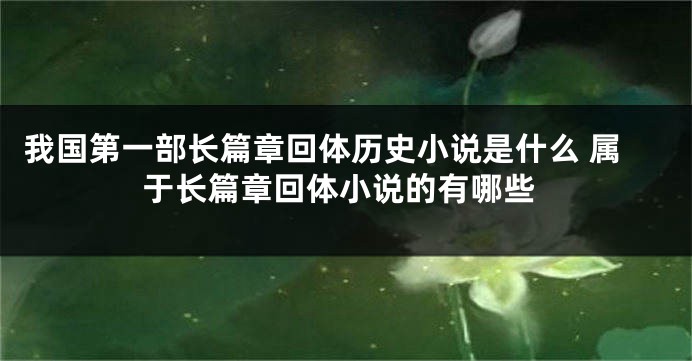 我国第一部长篇章回体历史小说是什么 属于长篇章回体小说的有哪些