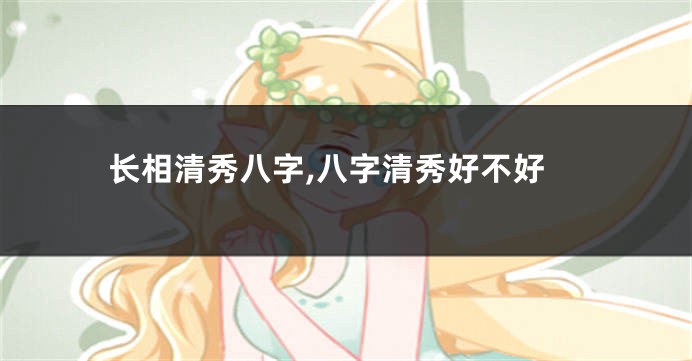 长相清秀八字,八字清秀好不好