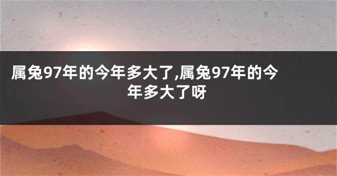 属兔97年的今年多大了,属兔97年的今年多大了呀