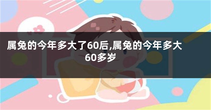 属兔的今年多大了60后,属兔的今年多大60多岁