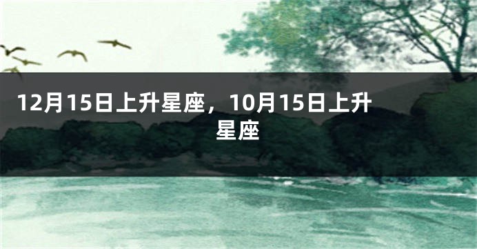 12月15日上升星座，10月15日上升星座