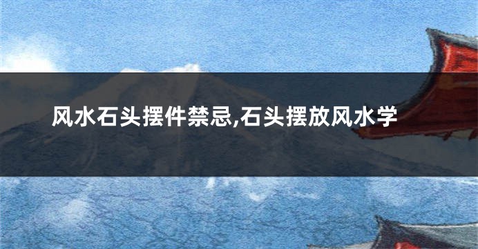 风水石头摆件禁忌,石头摆放风水学