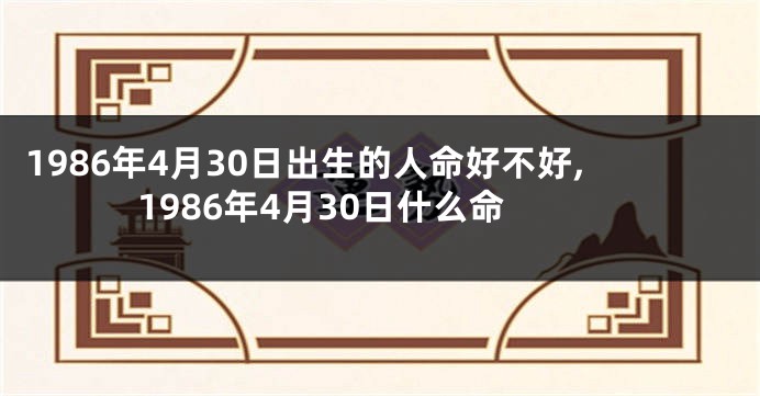1986年4月30日出生的人命好不好,1986年4月30日什么命