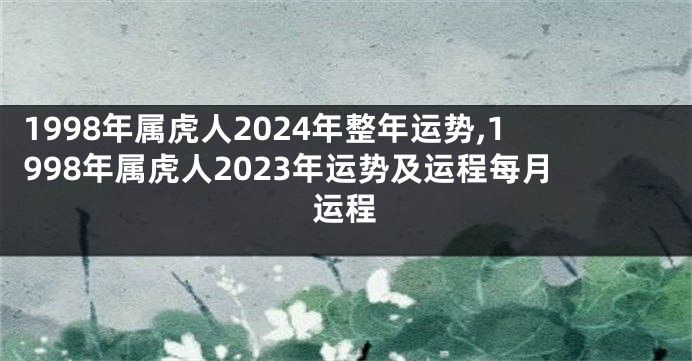 1998年属虎人2024年整年运势,1998年属虎人2023年运势及运程每月运程