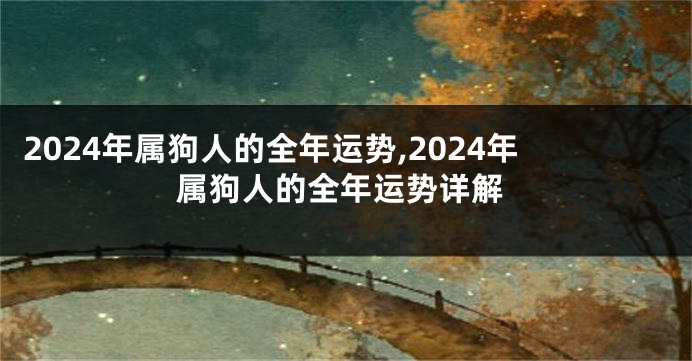 2024年属狗人的全年运势,2024年属狗人的全年运势详解
